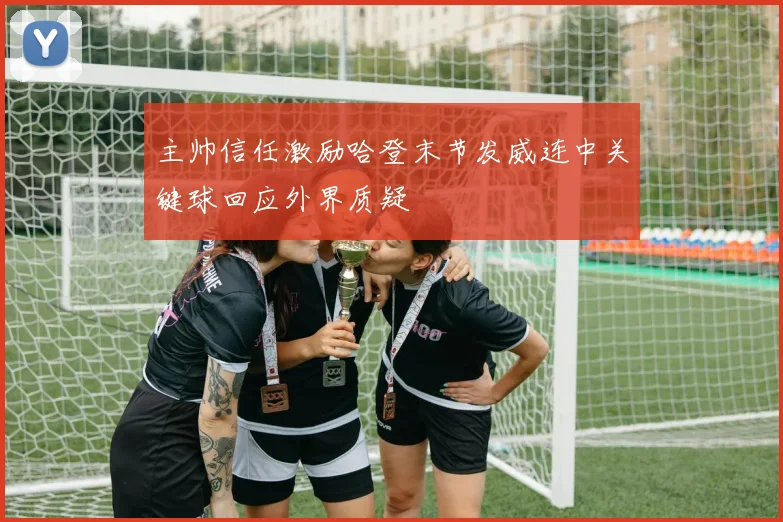 主帅信任激励哈登末节发威连中关键球回应外界质疑