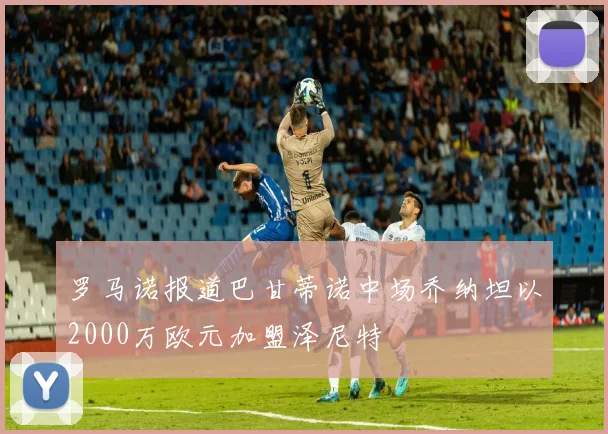 罗马诺报道巴甘蒂诺中场乔纳坦以2000万欧元加盟泽尼特
