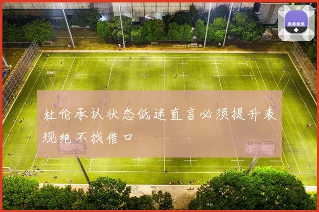 杜伦承认状态低迷直言必须提升表现绝不找借口