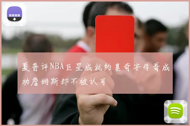 夏普评NBA巨星成就约基奇字母哥成功詹姆斯却不被认可