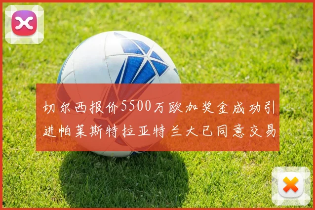 切尔西报价5500万欧加奖金成功引进帕莱斯特拉亚特兰大已同意交易