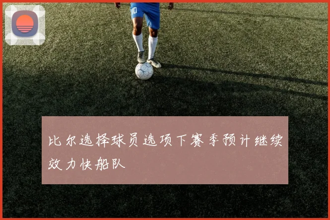 比尔选择球员选项下赛季预计继续效力快船队