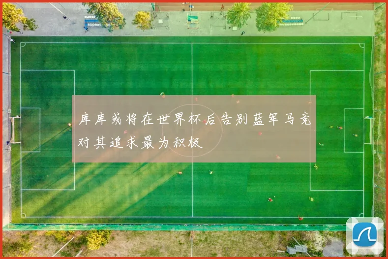 库库或将在世界杯后告别蓝军马竞对其追求最为积极