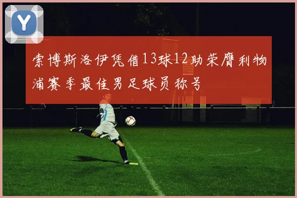 索博斯洛伊凭借13球12助荣膺利物浦赛季最佳男足球员称号