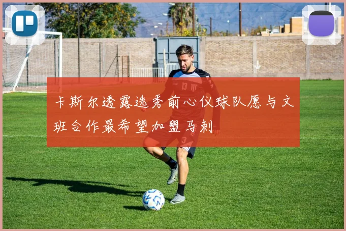 卡斯尔透露选秀前心仪球队愿与文班合作最希望加盟马刺