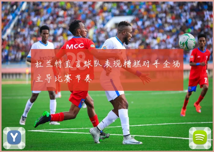 杜兰特直言球队表现糟糕对手全场主导比赛节奏