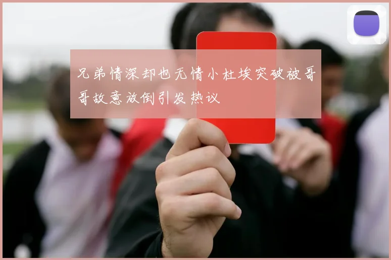 兄弟情深却也无情小杜埃突破被哥哥故意放倒引发热议