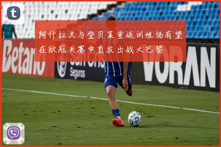 阿什拉夫与登贝莱重返训练场有望在欧冠决赛中首发出战大巴黎