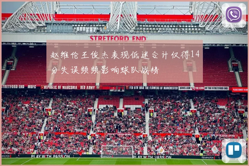 赵维伦王俊杰表现低迷合计仅得14分失误频频影响球队战绩